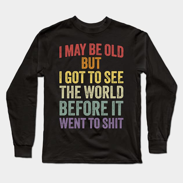 I May Be Old But I Got To See The World Before It Went To Shit Long Sleeve T-Shirt by ELMADANI.ABA